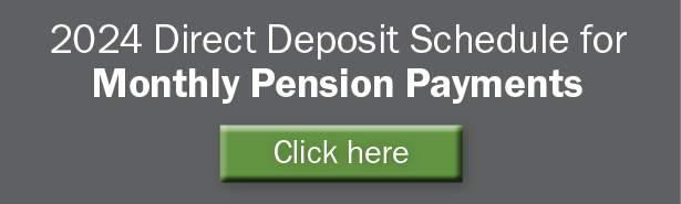 Click here for 2024 Direct Deposit Schedule for Monthly Pension Payments