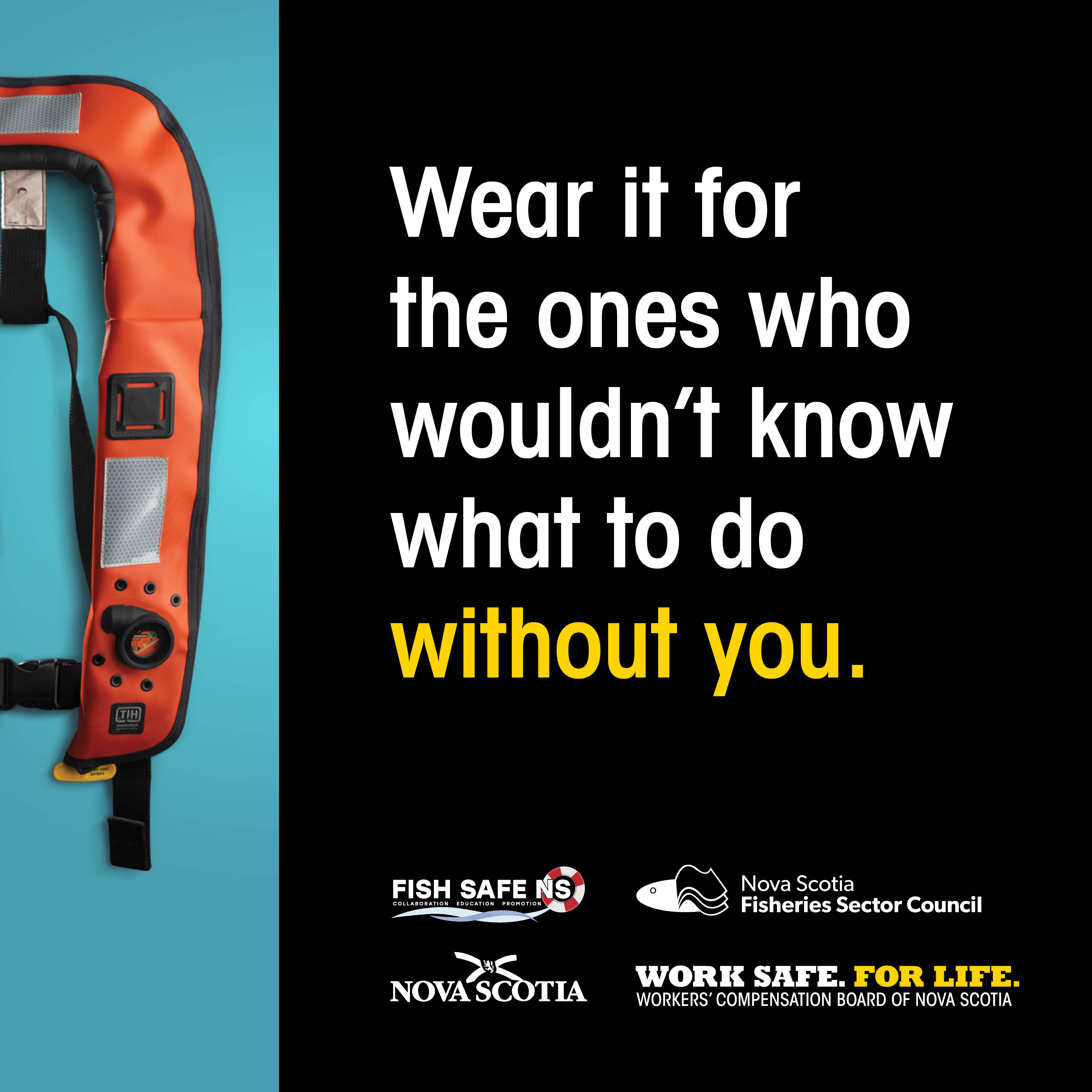 Social media post image of a personal floatation device and the text, "Wear if for the ones who wouldn't know what to do without you." and logos for Fish Safe NS, Nova Scotia Fisheries Sector Council, the Province of Nova Scotia, and Workers' Compensation Board of Nova Scotia.