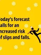 Today's forecast calls for an increased risk of slips and falls.